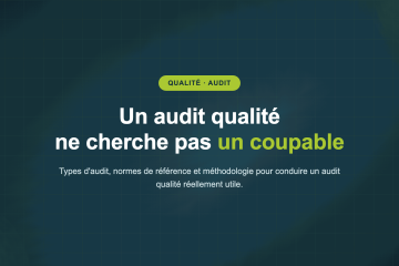 Un audit qualité ne cherche pas un coupable — Types d'audit, normes de référence et méthodologie pour conduire un audit qualité réellement utile.