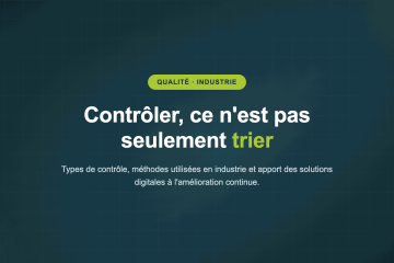 Contrôler, ce n'est pas seulement trier — Types de contrôle, méthodes utilisées en industrie et apport des solutions digitales à l'amélioration continue.