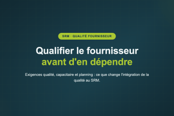 Qualifier le fournisseur avant d'en dépendre — Exigences qualité, capacitaire et planning : ce que change l'intégration de la qualité au SRM.