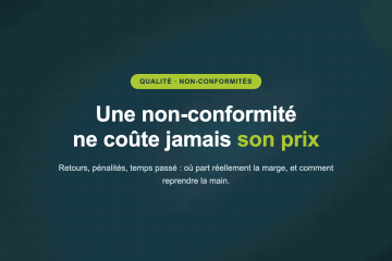 Une non-conformité ne coûte jamais son prix — Retours, pénalités, temps passé : où part réellement la marge, et comment reprendre la main.