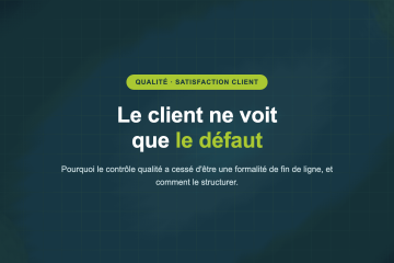 Le client ne voit que le défaut — Pourquoi le contrôle qualité a cessé d'être une formalité de fin de ligne, et comment le structurer.