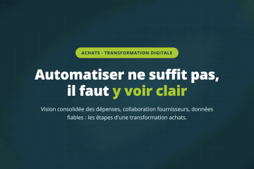 Automatiser ne suffit pas, il faut y voir clair — Vision consolidée des dépenses, collaboration fournisseurs, données fiables : les étapes d'une transformation achats.