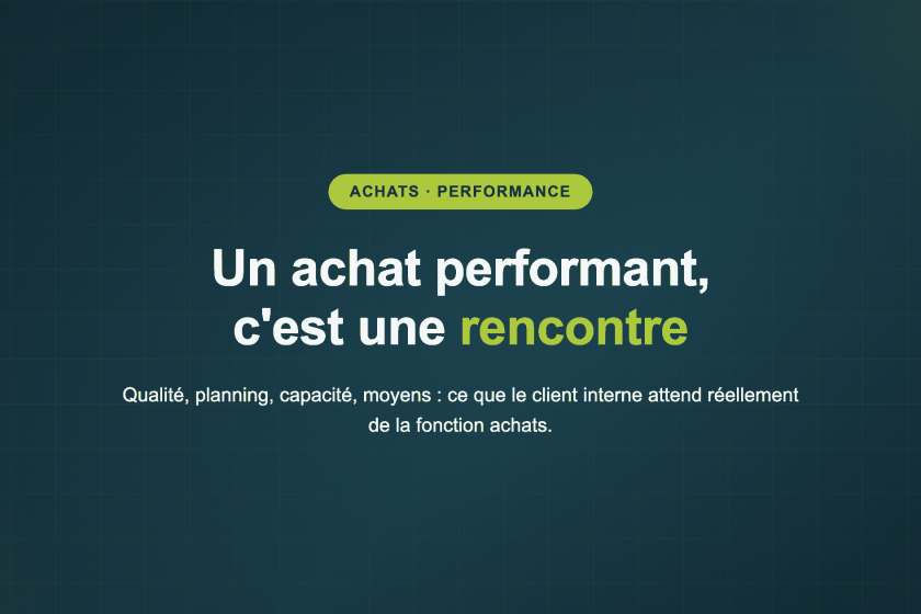 Un achat performant, c'est une rencontre — Qualité, planning, capacité, moyens : ce que le client interne attend réellement de la fonction achats.
